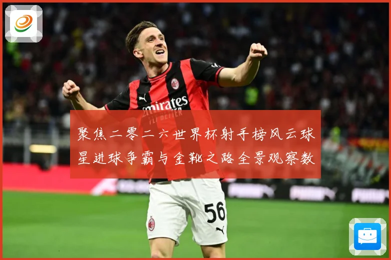 聚焦二零二六世界杯射手榜风云球星进球争霸与金靴之路全景观察数据研判-深度解析