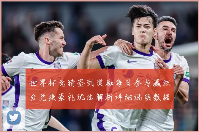 世界杯竞猜签到奖励每日参与赢积分兑换豪礼玩法解析详细说明数据研判-深度解析