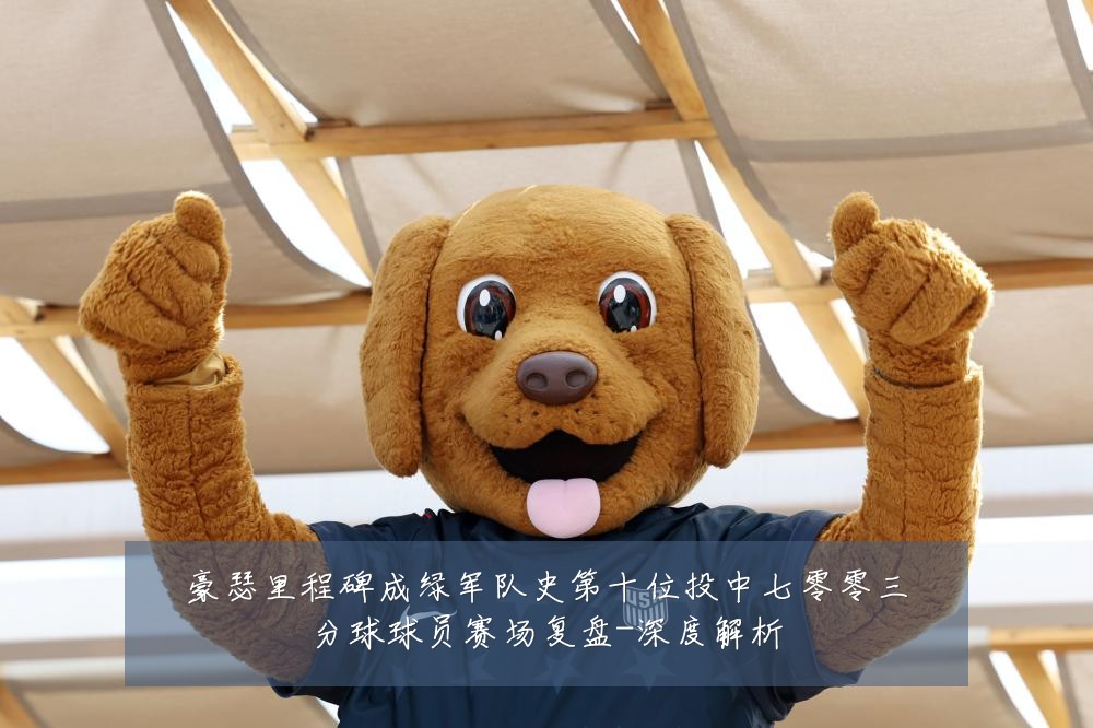 豪瑟里程碑成绿军队史第十位投中七零零三分球球员赛场复盘-深度解析