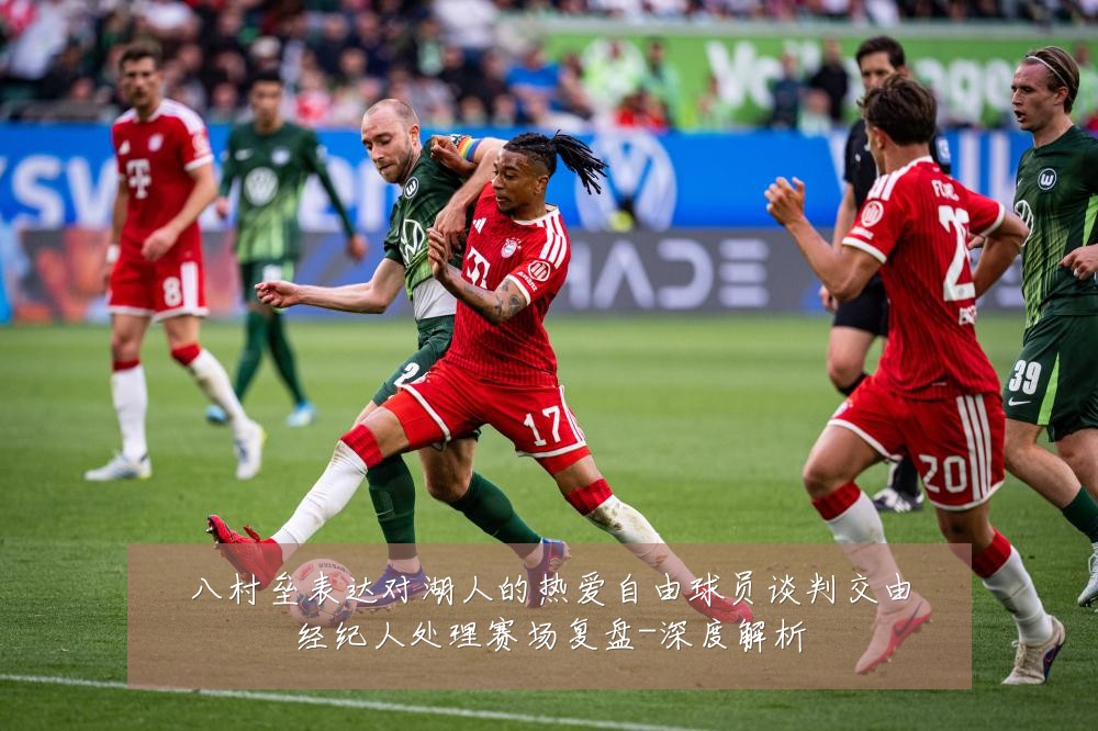 八村垒表达对湖人的热爱自由球员谈判交由经纪人处理赛场复盘-深度解析