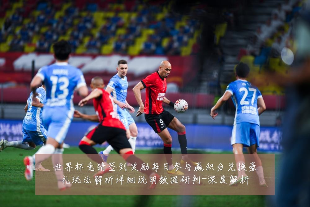 世界杯竞猜签到奖励每日参与赢积分兑换豪礼玩法解析详细说明数据研判-深度解析