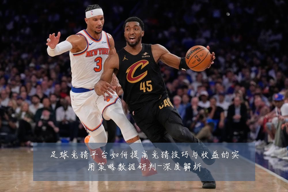 足球竞猜平台如何提高竞猜技巧与收益的实用策略数据研判-深度解析