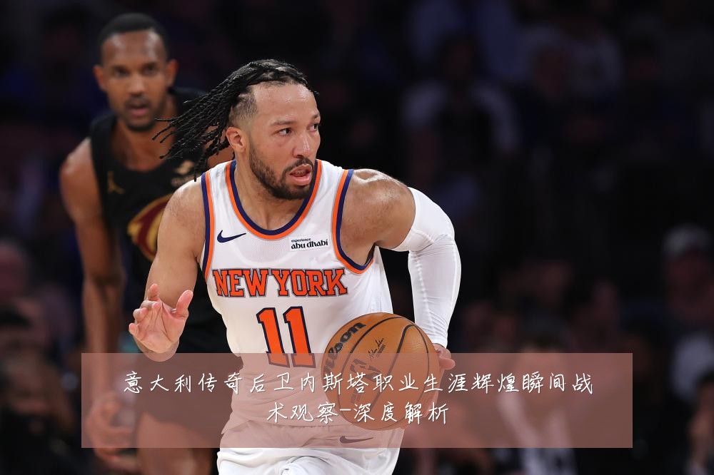 意大利传奇后卫内斯塔职业生涯辉煌瞬间战术观察-深度解析