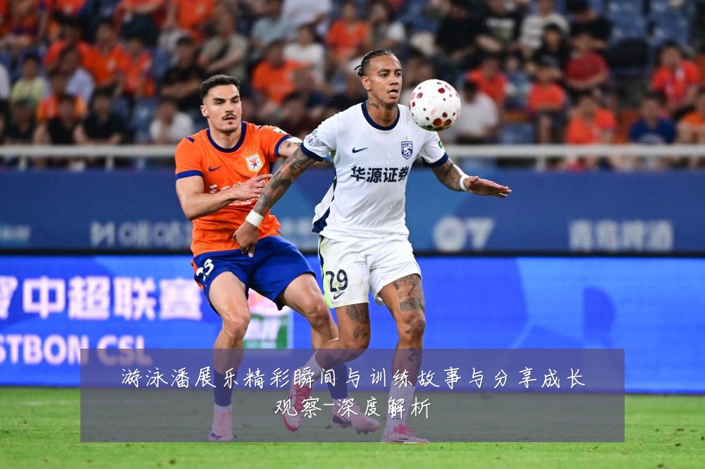 游泳潘展乐精彩瞬间与训练故事与分享成长观察-深度解析